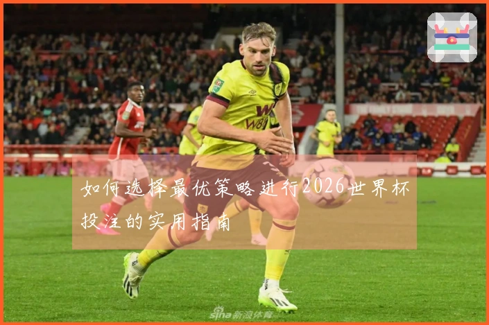 如何选择最优策略进行2026世界杯投注的实用指南