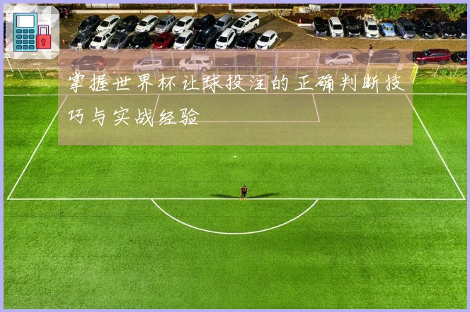掌握世界杯让球投注的正确判断技巧与实战经验