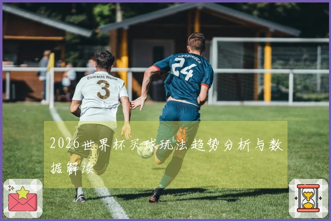 2026世界杯买球玩法趋势分析与数据解读