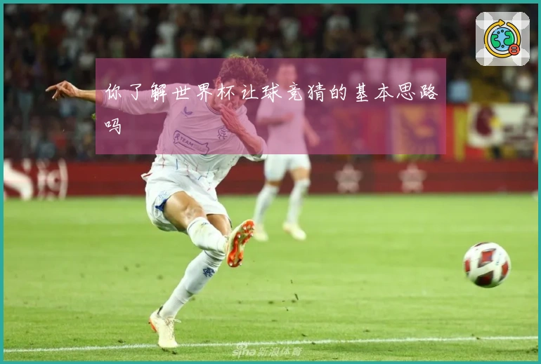 你了解世界杯让球竞猜的基本思路吗