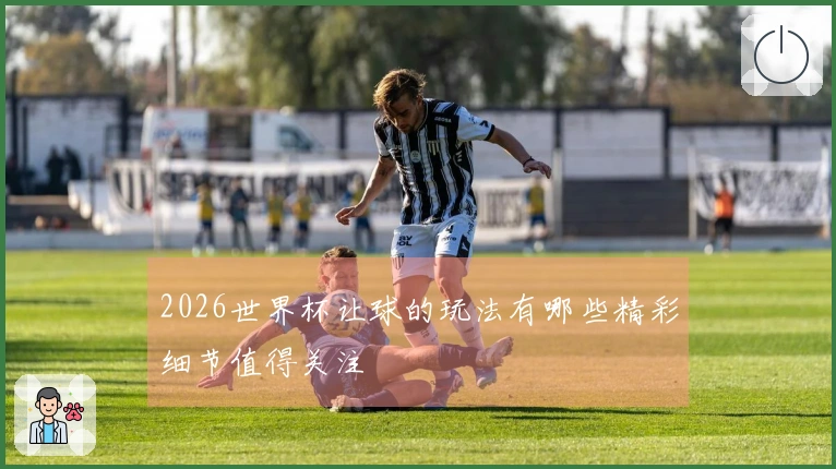 2026世界杯让球的玩法有哪些精彩细节值得关注
