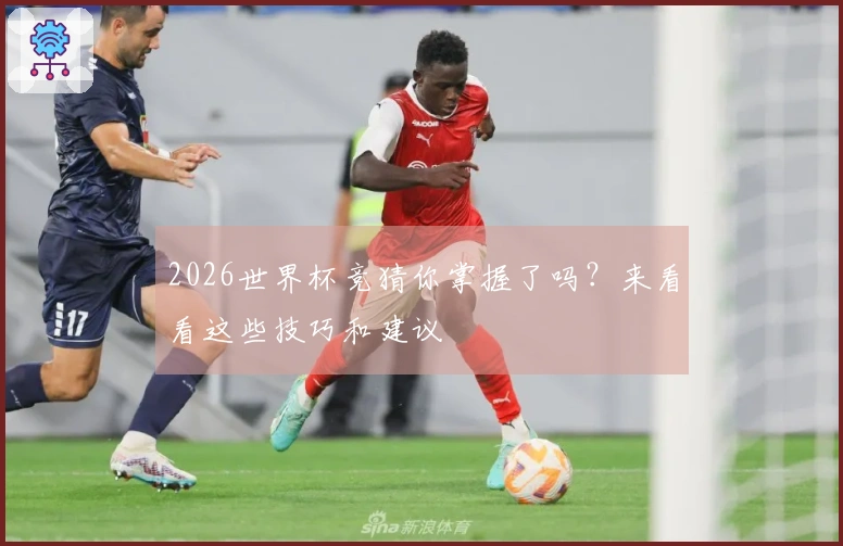 2026世界杯竞猜你掌握了吗？来看看这些技巧和建议
