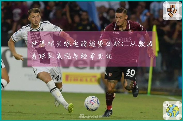 世界杯买球竞猜趋势分析：从数据看球队表现与赔率变化