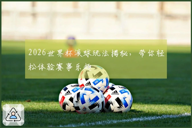 2026世界杯滚球玩法揭秘，带你轻松体验赛事乐趣