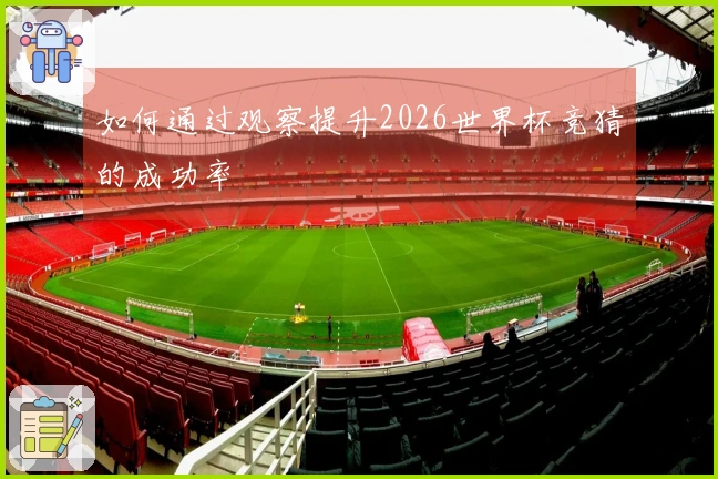 如何通过观察提升2026世界杯竞猜的成功率