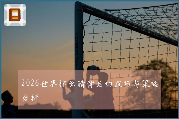 2026世界杯竞猜背后的技巧与策略分析