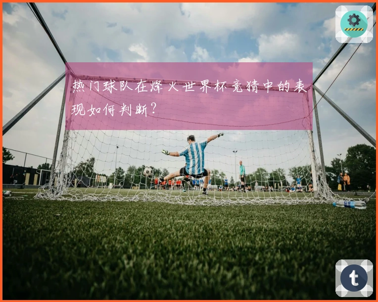 热门球队在烽火世界杯竞猜中的表现如何判断？