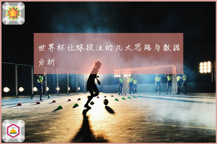 世界杯让球投注的几大思路与数据分析