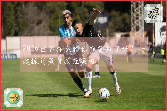 2026世界杯竞猜你准备好了吗？一起探讨最佳投注策略