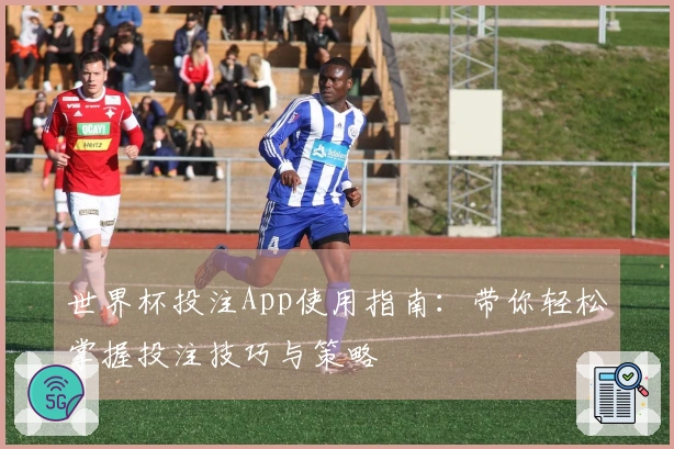 世界杯投注App使用指南：带你轻松掌握投注技巧与策略
