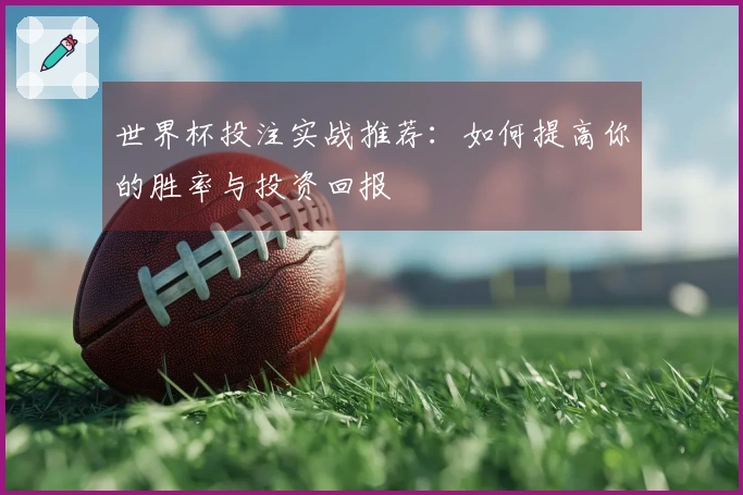 世界杯投注实战推荐：如何提高你的胜率与投资回报
