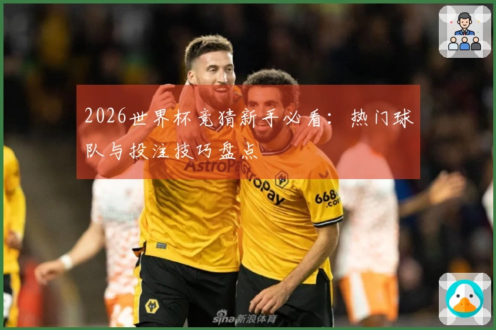 2026世界杯竞猜新手必看：热门球队与投注技巧盘点