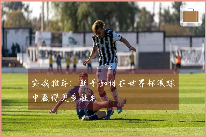 实战推荐：新手如何在世界杯滚球中赢得更多胜利