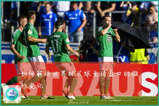 如何解读世界杯买球竞猜盘口的微妙变化