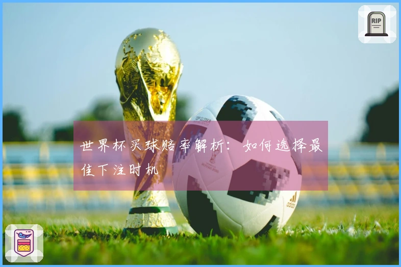 世界杯买球赔率解析：如何选择最佳下注时机