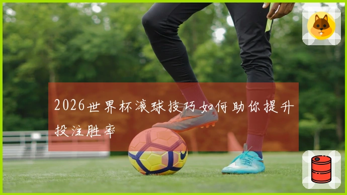 2026世界杯滚球技巧如何助你提升投注胜率