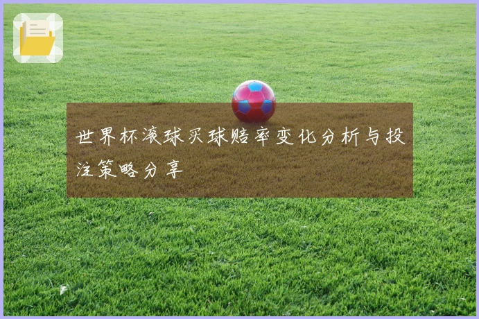 世界杯滚球买球赔率变化分析与投注策略分享
