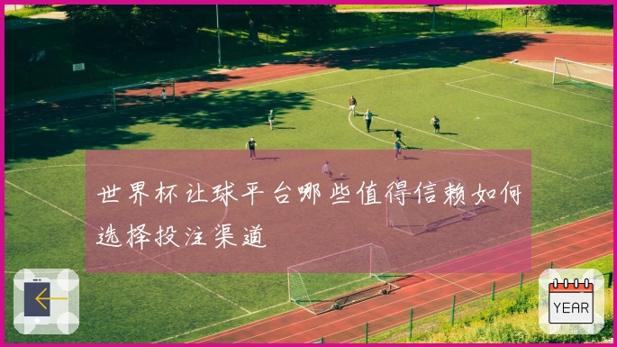 世界杯让球平台哪些值得信赖如何选择投注渠道