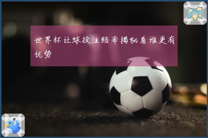 世界杯让球投注赔率揭秘看谁更有优势