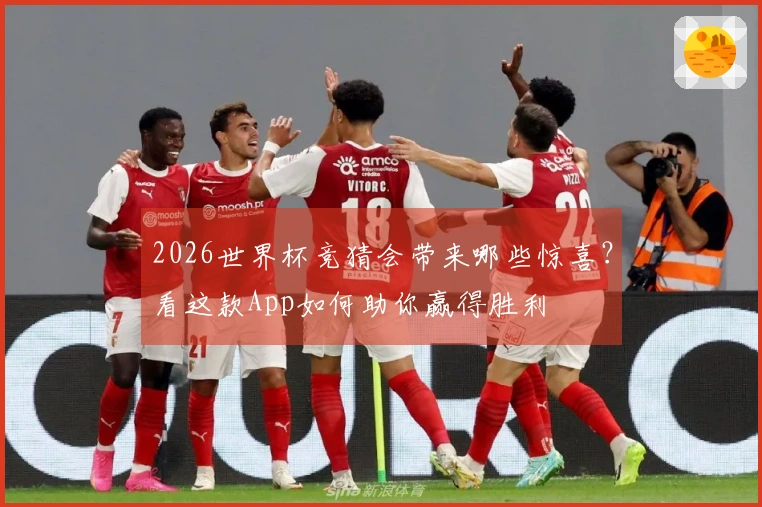 2026世界杯竞猜会带来哪些惊喜？看这款App如何助你赢得胜利